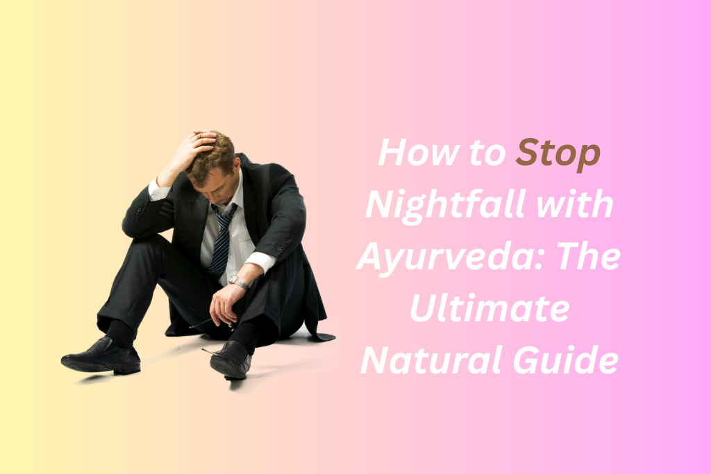 How to Stop Nightfall With Ayurveda: The Ultimate Natural Guide