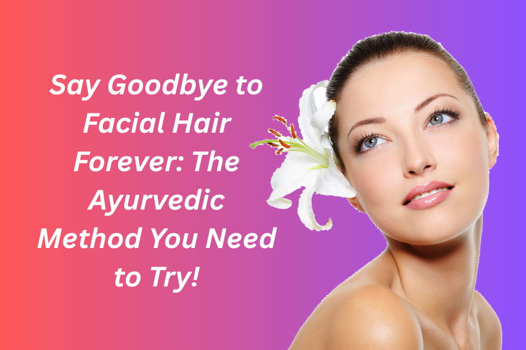 How to Remove Facial Hair Permanently with Ayurveda