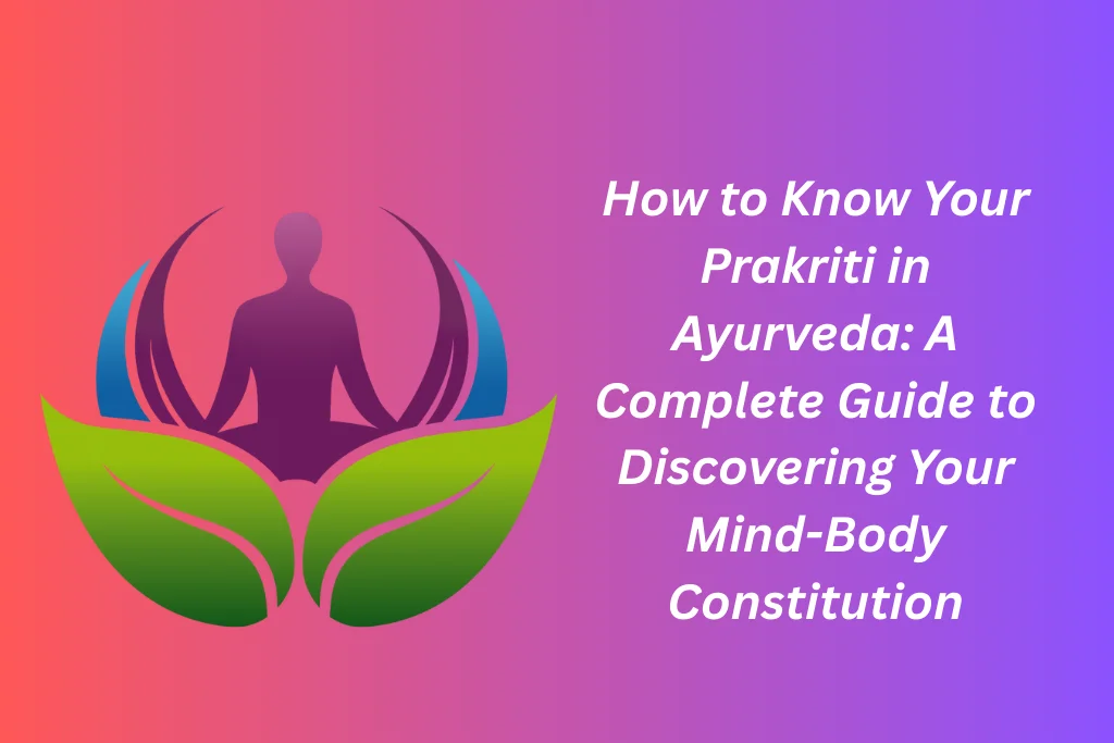 How to Know Your Prakriti in Ayurveda: A Complete Guide to Discovering Your Mind-Body Constitution